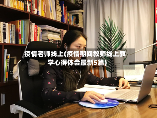 疫情老师线上(疫情期间教师线上教学心得体会最新5篇)