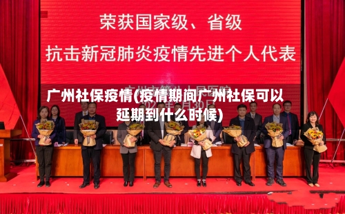 广州社保疫情(疫情期间广州社保可以延期到什么时候)